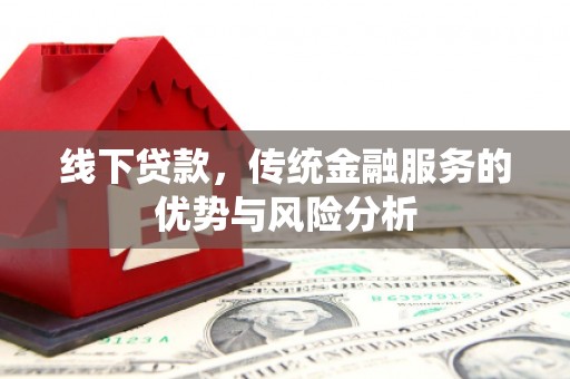 潞城线下贷款，传统金融服务的优势与风险分析