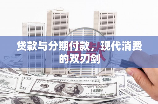 浔阳贷款与分期付款，现代消费的双刃剑