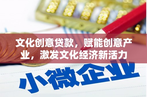璧山文化创意贷款，赋能创意产业，激发文化经济新活力