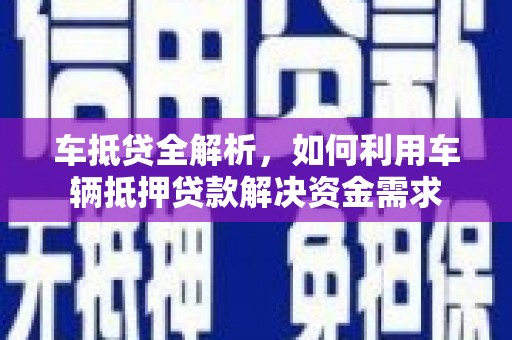 珲春车抵贷全解析，如何利用车辆抵押贷款解决资金需求