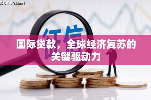 高县国际贷款，全球经济复苏的关键驱动力