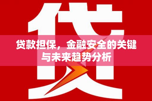 盂县贷款担保，金融安全的关键与未来趋势分析