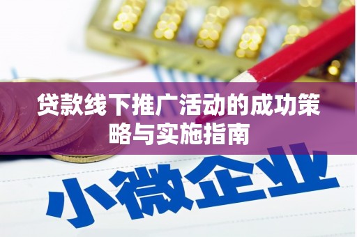 吕梁贷款线下推广活动的成功策略与实施指南