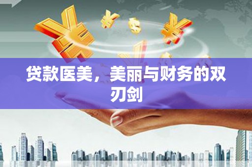 犍为贷款医美，美丽与财务的双刃剑