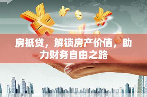 乐亭房抵贷，解锁房产价值，助力财务自由之路