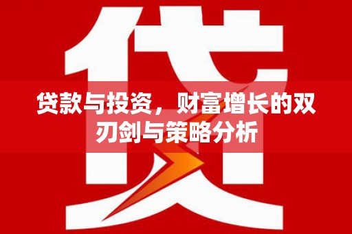 怀化贷款与投资，财富增长的双刃剑与策略分析