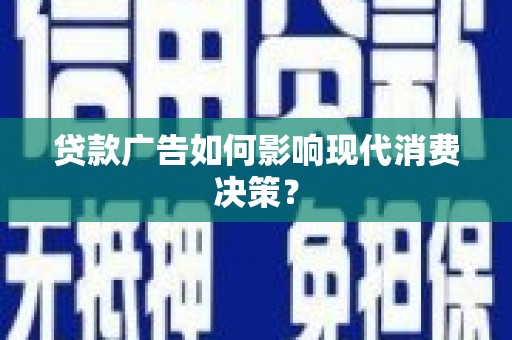 八德贷款广告如何影响现代消费决策？