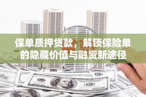 洪江保单质押贷款，解锁保险单的隐藏价值与融资新途径