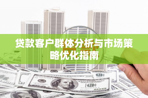 循化贷款客户群体分析与市场策略优化指南