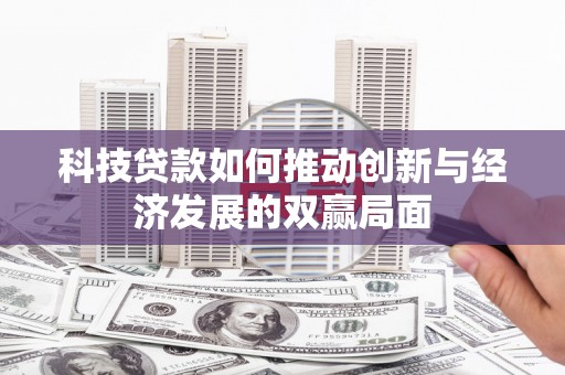 安陆科技贷款如何推动创新与经济发展的双赢局面
