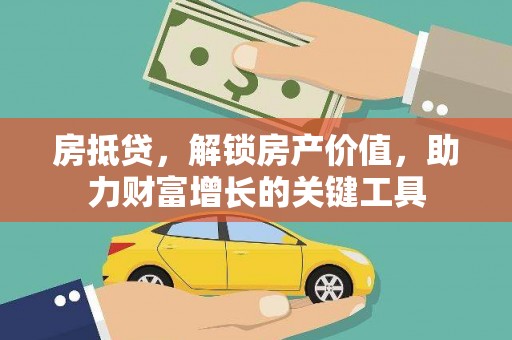 资兴房抵贷，解锁房产价值，助力财富增长的关键工具