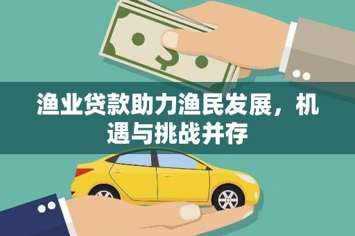 禄丰渔业贷款助力渔民发展，机遇与挑战并存