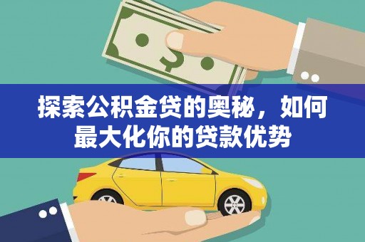 长岭探索公积金贷的奥秘，如何最大化你的贷款优势