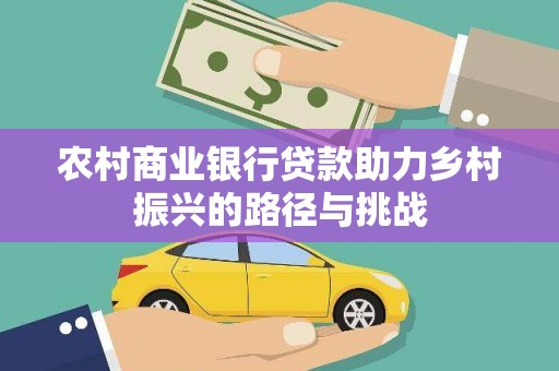 延吉农村商业银行贷款助力乡村振兴的路径与挑战