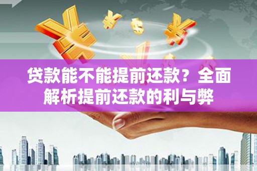 漳州贷款能不能提前还款？全面解析提前还款的利与弊