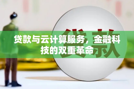上饶贷款与云计算服务，金融科技的双重革命