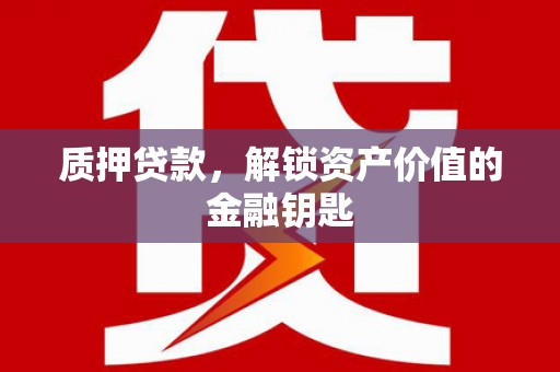 遵化市质押贷款，解锁资产价值的金融钥匙