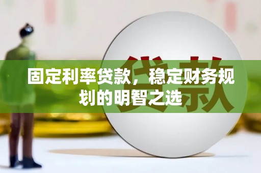 清新固定利率贷款，稳定财务规划的明智之选