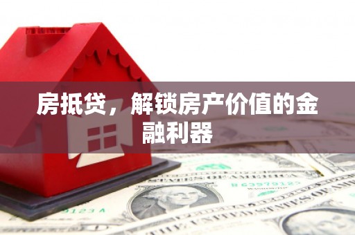 赤峰房抵贷，解锁房产价值的金融利器