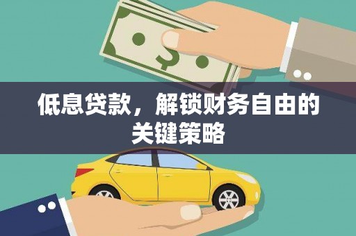 和顺低息贷款，解锁财务自由的关键策略