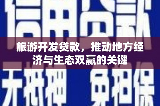 双溪旅游开发贷款，推动地方经济与生态双赢的关键