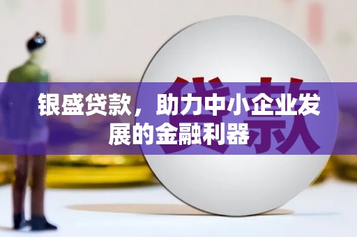 石拐银盛贷款，助力中小企业发展的金融利器