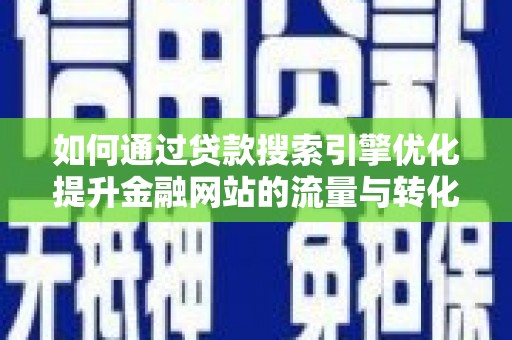 平度如何通过贷款搜索引擎优化提升金融网站的流量与转化率