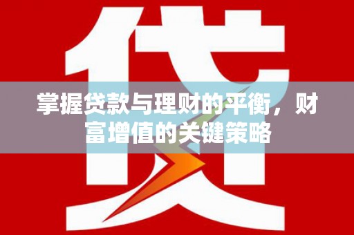 唐山掌握贷款与理财的平衡，财富增值的关键策略