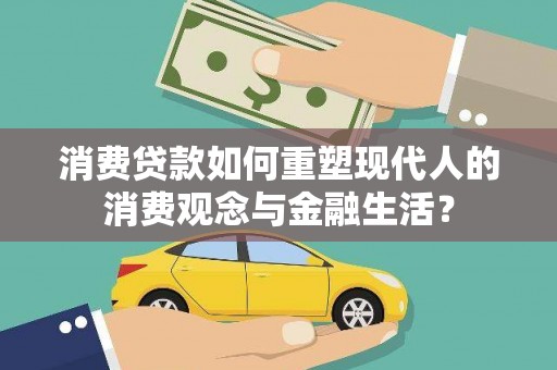 镇坪消费贷款如何重塑现代人的消费观念与金融生活？
