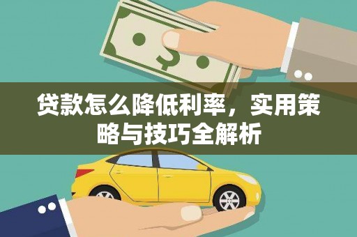 南丹贷款怎么降低利率，实用策略与技巧全解析