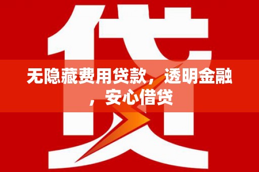 三义无隐藏费用贷款，透明金融，安心借贷