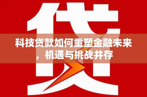 阳朔科技贷款如何重塑金融未来，机遇与挑战并存