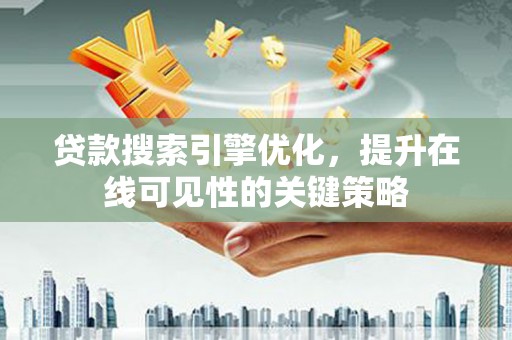 冷水江贷款搜索引擎优化，提升在线可见性的关键策略