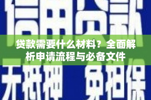 归仁贷款需要什么材料？全面解析申请流程与必备文件