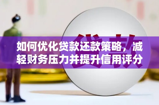 张家界如何优化贷款还款策略，减轻财务压力并提升信用评分