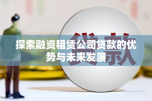 浑源探索融资租赁公司贷款的优势与未来发展