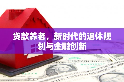 潍坊贷款养老，新时代的退休规划与金融创新