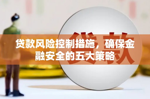 都江堰贷款风险控制措施，确保金融安全的五大策略