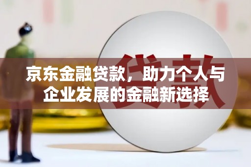 尼玛京东金融贷款，助力个人与企业发展的金融新选择