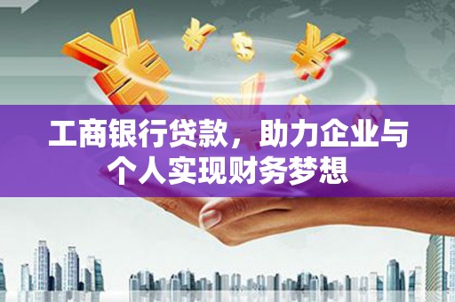 正宁工商银行贷款，助力企业与个人实现财务梦想
