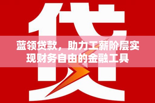 玉东蓝领贷款，助力工薪阶层实现财务自由的金融工具