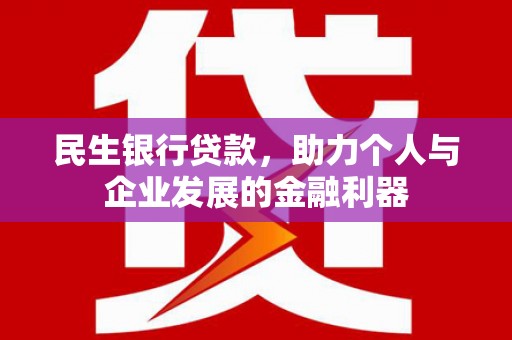 墨竹工卡民生银行贷款，助力个人与企业发展的金融利器