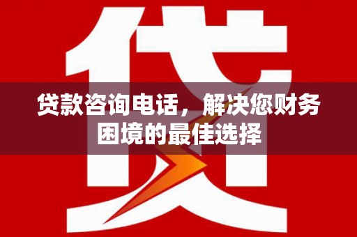 盐津贷款咨询电话，解决您财务困境的最佳选择