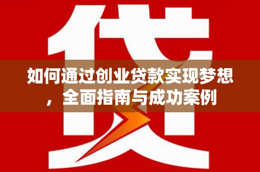 南召如何通过创业贷款实现梦想，全面指南与成功案例