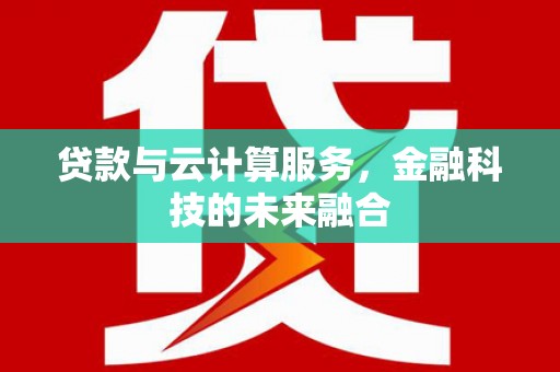 水富贷款与云计算服务，金融科技的未来融合