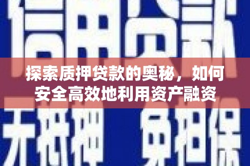 德格探索质押贷款的奥秘，如何安全高效地利用资产融资