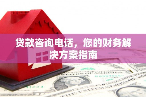 平潭贷款咨询电话，您的财务解决方案指南