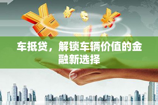 康保车抵贷，解锁车辆价值的金融新选择