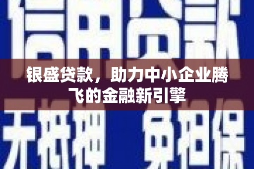 焦作银盛贷款，助力中小企业腾飞的金融新引擎