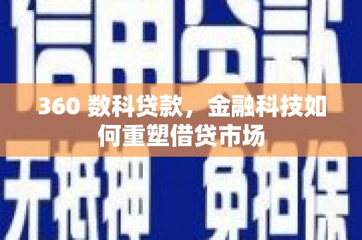 赤峰360 数科贷款，金融科技如何重塑借贷市场